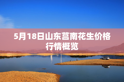 5月18日山东莒南花生价格行情概览