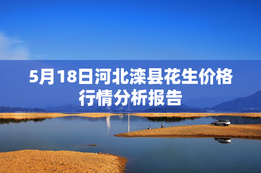 5月18日河北滦县花生价格行情分析报告