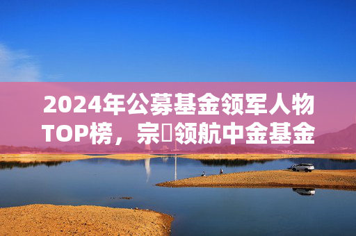2024年公募基金领军人物TOP榜，宗喆领航中金基金荣登第59位