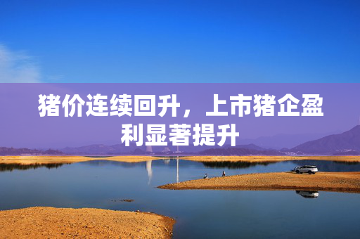 猪价连续回升，上市猪企盈利显著提升