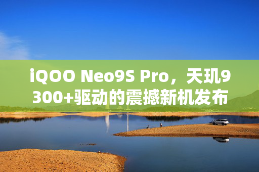 iQOO Neo9S Pro，天玑9300+驱动的震撼新机发布