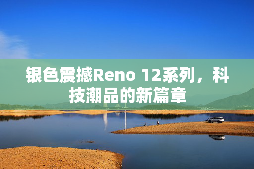 银色震撼Reno 12系列，科技潮品的新篇章