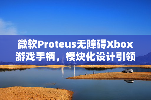 微软Proteus无障碍Xbox游戏手柄，模块化设计引领游戏辅助设备新革命