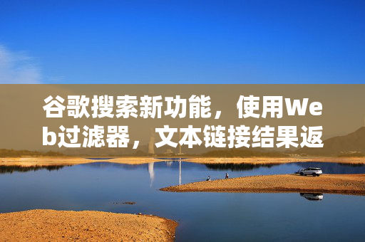 谷歌搜索新功能，使用Web过滤器，文本链接结果返本还原显示
