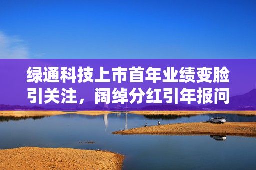 绿通科技上市首年业绩变脸引关注，阔绰分红引年报问询函