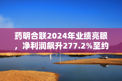 药明合联2024年业绩亮眼，净利润飙升277.2%至约10.7亿元