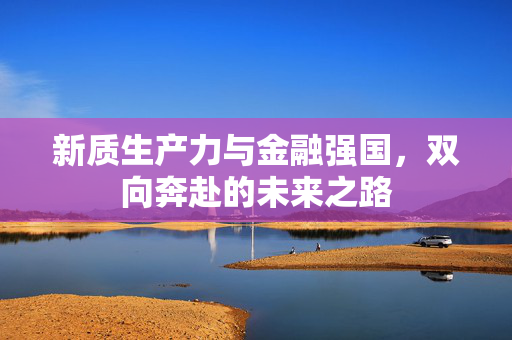 新质生产力与金融强国，双向奔赴的未来之路