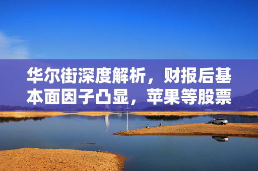 华尔街深度解析，财报后基本面因子凸显，苹果等股票备受看好