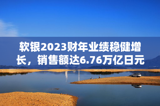 软银2023财年业绩稳健增长，销售额达6.76万亿日元，净利润提升至2092亿日元
