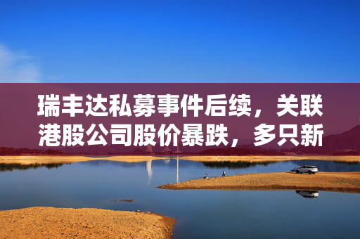瑞丰达私募事件后续，关联港股公司股价暴跌，多只新三板股票停牌