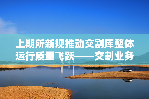 上期所新规推动交割库整体运行质量飞跃——交割业务管理办法的发布与实施