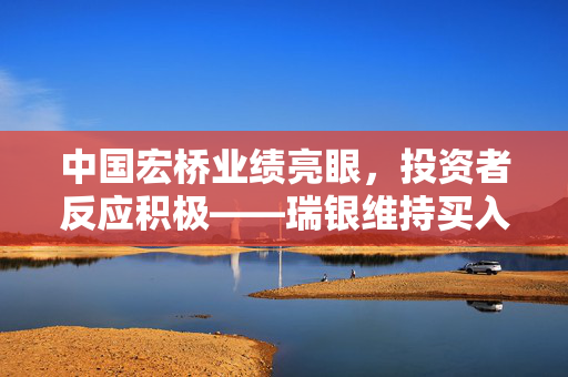 中国宏桥业绩亮眼，投资者反应积极——瑞银维持买入评级