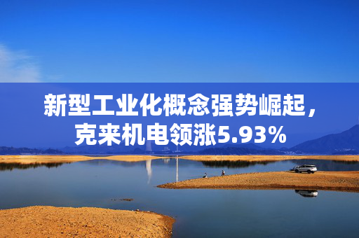 新型工业化概念强势崛起，克来机电领涨5.93%