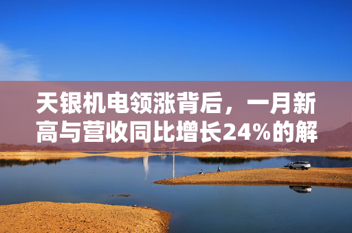 天银机电领涨背后，一月新高与营收同比增长24%的解析