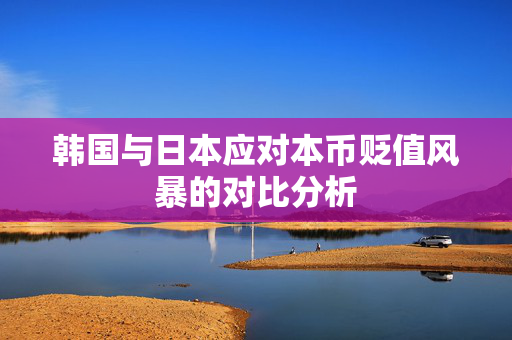 韩国与日本应对本币贬值风暴的对比分析