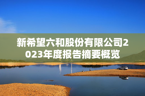 新希望六和股份有限公司2023年度报告摘要概览