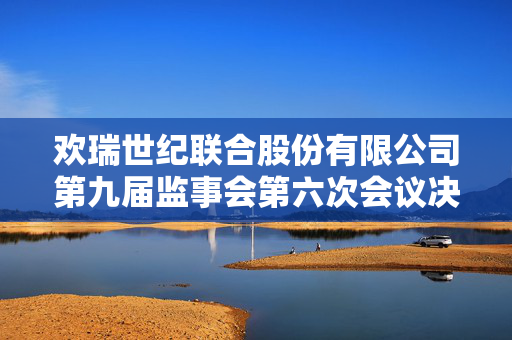 欢瑞世纪联合股份有限公司第九届监事会第六次会议决议公告