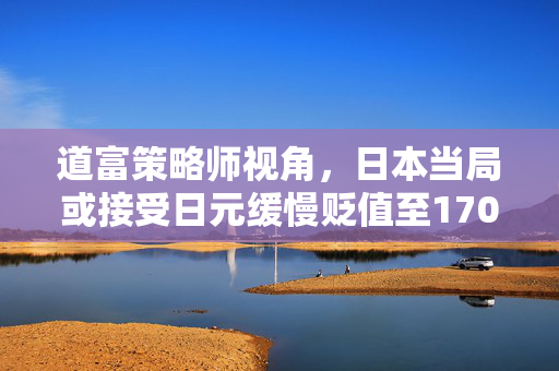 道富策略师视角，日本当局或接受日元缓慢贬值至170的态势