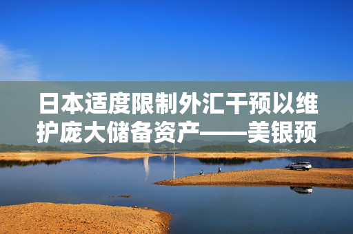 日本适度限制外汇干预以维护庞大储备资产——美银预测分析
