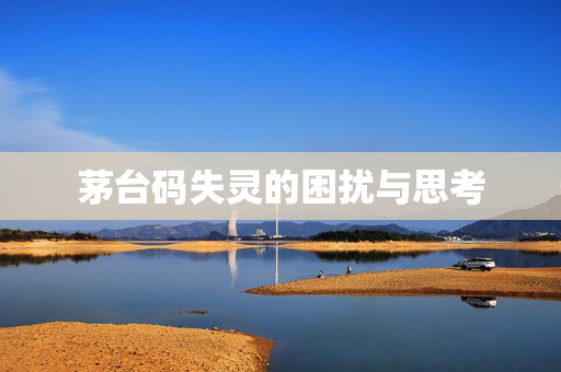 茅台码失灵的困扰与思考
