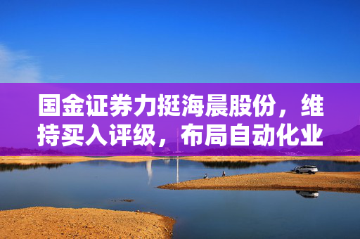 国金证券力挺海晨股份，维持买入评级，布局自动化业务，期待深圳项目扭亏在望