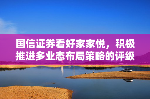 国信证券看好家家悦，积极推进多业态布局策略的评级与展望
