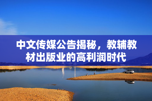 中文传媒公告揭秘，教辅教材出版业的高利润时代