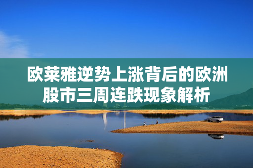 欧莱雅逆势上涨背后的欧洲股市三周连跌现象解析
