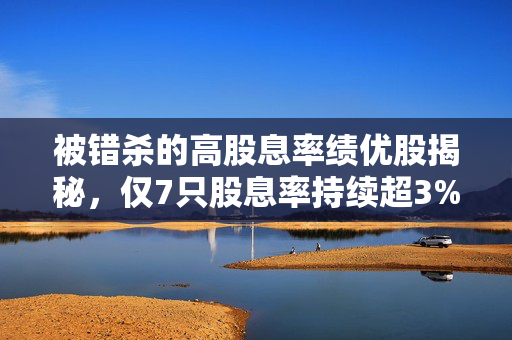 被错杀的高股息率绩优股揭秘，仅7只股息率持续超3%