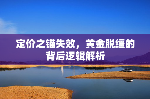 定价之锚失效，黄金脱缰的背后逻辑解析
