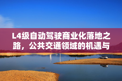 L4级自动驾驶商业化落地之路，公共交通领域的机遇与挑战