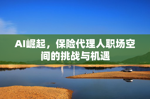 AI崛起，保险代理人职场空间的挑战与机遇