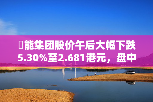 栢能集团股价午后大幅下跌5.30%至2.681港元，盘中异动引发市场关注