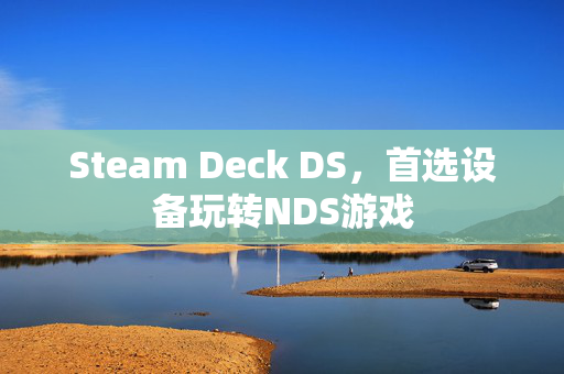 Steam Deck DS，首选设备玩转NDS游戏