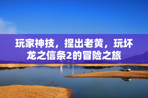 玩家神技，捏出老黄，玩坏龙之信条2的冒险之旅