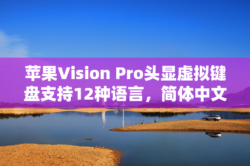 苹果Vision Pro头显虚拟键盘支持12种语言，简体中文正式上线