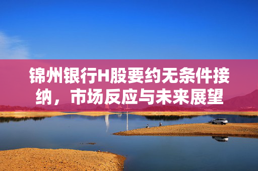 锦州银行H股要约无条件接纳，市场反应与未来展望