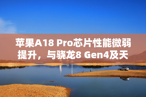 苹果A18 Pro芯片性能微弱提升，与骁龙8 Gen4及天玑9400的较量