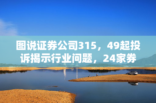 图说证券公司315，49起投诉揭示行业问题，24家券商遭涉