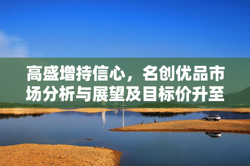 高盛增持信心，名创优品市场分析与展望及目标价升至60港元背后的买入评级