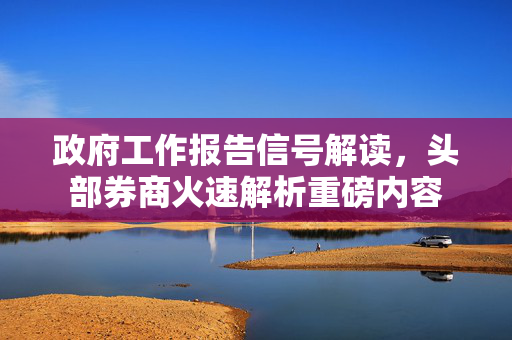 政府工作报告信号解读，头部券商火速解析重磅内容