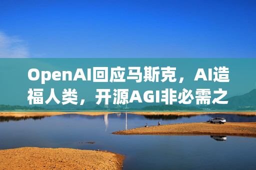 OpenAI回应马斯克，AI造福人类，开源AGI非必需之路