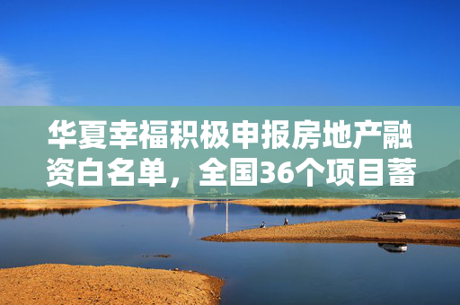 华夏幸福积极申报房地产融资白名单，全国36个项目蓄势待发