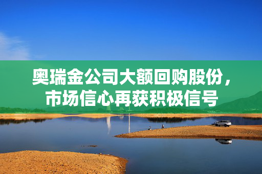 奥瑞金公司大额回购股份，市场信心再获积极信号