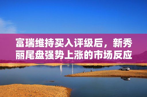 富瑞维持买入评级后，新秀丽尾盘强势上涨的市场反应