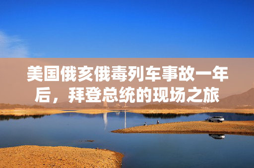 美国俄亥俄毒列车事故一年后，拜登总统的现场之旅