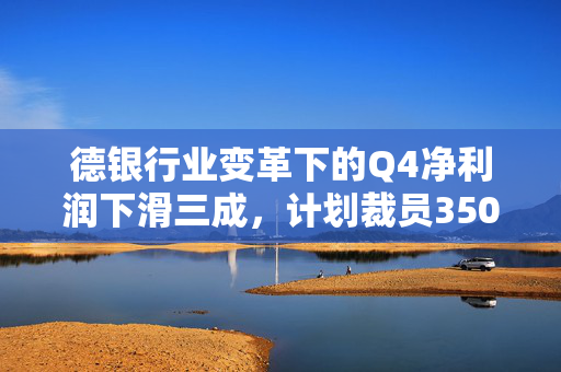 德银行业变革下的Q4净利润下滑三成，计划裁员3500人