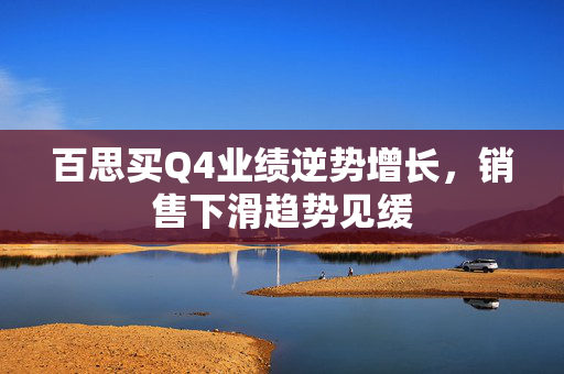 百思买Q4业绩逆势增长，销售下滑趋势见缓