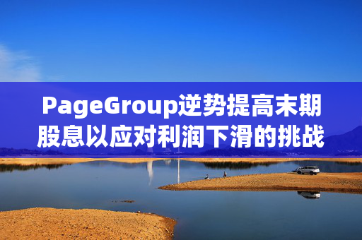 PageGroup逆势提高末期股息以应对利润下滑的挑战