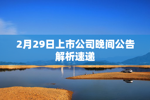 2月29日上市公司晚间公告解析速递